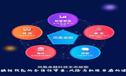区块链钱包的合法性审查：风险与机遇并存的迷雾