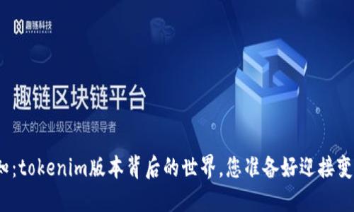 探索未知：tokenim版本背后的世界，您准备好迎接变化了吗？