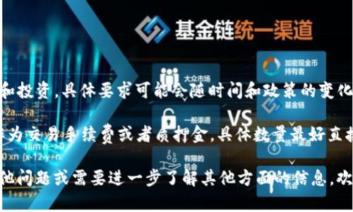Tokenim（Tokenomy）是一个数字资产交易平台，用户能在此进行加密货币的交易和投资，具体要求可能会随时间和政策的变化而调整。一般来说，Ethereum（以太坊）要求在不同的平台和交易中可能存在差异。

如果你是想要在Tokenim上上线自己的代币，通常会需要提供一定数量的以太坊作为交易手续费或者质押金。具体数量最好直接参考Tokenim的官方网站或其官方发布的文档和公告，了解最新的要求和政策。

此外，建议关注它们的社区或社交媒体渠道，以获取最新的动态和信息。 如果有其他问题或需要进一步了解其他方面的信息，欢迎继续提问！