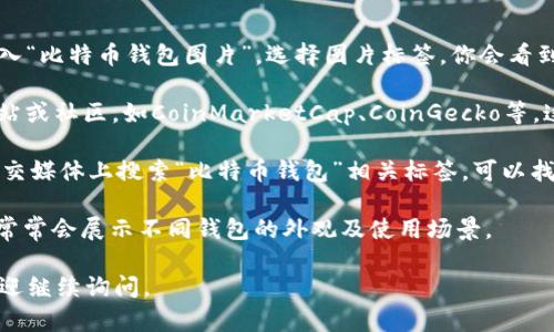 由于文字的限制，我无法直接提供图片或图片链接，但我可以向你描述一些热门比特币钱包及其特征，以及一些资源，帮助你找到这些钱包的图片。

### 比特币钱包的类型和特点

1. **硬件钱包**
   - **Ledger Nano S / X**
     - 硬件钱包中的佼佼者，外形像U盘。安全性极高。

2. **软件钱包**
   - **Exodus**
     - 界面友好，支持多种加密货币，能够在桌面和移动设备上使用。

3. **移动钱包**
   - **Trust Wallet**
     - 方便的移动应用，可以快速存储和转移比特币。

4. **桌面钱包**
   - **Bitcoin Core**
     - 官方比特币钱包，完整节点，适合技术用户。

5. **网上钱包**
   - **Coinbase**
     - 用户友好的在线交易平台，可以方便地存储比特币。

### 如何查找比特币钱包的图片

你可以通过以下方式查找比特币钱包的图片：

1. **搜索引擎**：在Google或Bing等搜索引擎中输入“比特币钱包图片”，选择图片标签，你会看到丰富的结果。
  
2. **加密货币相关网站**：访问专门的加密货币网站或社区，如CoinMarketCap、CoinGecko等，这些网站通常会提供不同钱包的详细信息及其图片。

3. **社交媒体平台**：在Instagram、Twitter等社交媒体上搜索“比特币钱包”相关标签，可以找到用户分享的真实使用图片。

4. **视频平台**：YouTube上的加密货币评测频道常常会展示不同钱包的外观及使用场景。

希望这些信息能够帮助到你！如果你有其他问题，欢迎继续询问。