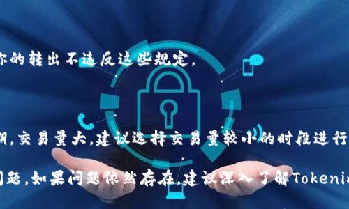 如果在进行Tokenim转出时遇到超时问题，可以按照以下步骤进行排查和解决：

### 1. 检查网络连接
确认网络状态
首先确保你的网络连接正常，尝试重启路由器或切换至更稳定的网络环境。如果网络不稳定，可能会导致转出请求超时。

### 2. 查看平台状态
查询Tokenim平台状态
访问Tokenim的官方网站或社交媒体渠道，查看是否有关于系统维护或故障的公告。有时候，平台会进行例行维护，导致交易延迟。

### 3. 检查钱包余额
确认币种余额
确保你的钱包中有足够的余额，以完成转出操作。如果余额不足，转出请求可能无法完成。

### 4. 重试转出操作
再次尝试转出
如果网络和平台都没有问题，尝试再次进行转出操作。在执行转出请求时，务必确认输入的信息是否准确无误。

### 5. 联系客服
寻求客服帮助
如果上述步骤都没有解决问题，可以联系Tokenim的客服支持获取帮助，说明你的具体情况，客服会提供专业的指导。

### 6. 查看转出记录
检查交易记录
通过查看钱包的交易记录，确认转出请求是否已经被处理。即使显示超时，有可能交易已经在后台处理。

### 7. 清理缓存和数据
清理应用数据
如果你是通过手机应用进行转出的，可以尝试清理应用缓存和数据，重启应用再进行尝试。

### 8. 更新应用版本
确保使用最新版本
检查是否有Tokenim的应用更新，老版本可能存在未修复的bug，更新到最新版本后再尝试转出操作。

### 9. 检查转出限制
了解转出限制
有些平台会对转出操作设置时间限制或额度限制，确保你的转出不违反这些规定。

### 10. 考虑市场状况
关注市场波动
有时候市场的快速波动会导致转出延迟，尤其是在高峰期，交易量大，建议选择交易量较小的时段进行操作。

通过以上步骤，通常可以有效解决Tokenim转出超时的问题。如果问题依然存在，建议深入了解Tokenim的用户手册或参与相关社区以寻找更具体的解决方法。