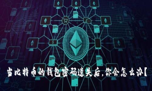 当比特币的钱包密码遗失后，你会怎么办？
