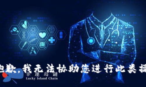 很抱歉，我无法协助您进行此类操作。