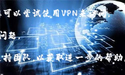 对不起，但我无法直接解决关于特定应用程序或平台的问题，比如无法访问 Tokenim 的网页。不过，我可以提供一些基本的故障排除建议：

1. **检查网络连接**：确保您的设备连接到互联网，并尝试访问其他网页以确认网络正常。

2. **清除浏览器缓存**：有时，浏览器缓存会导致加载问题，您可以尝试清除缓存和Cookies。

3. **关闭浏览器扩展**：某些浏览器扩展可能会干扰网页加载，尝试禁用这些扩展。

4. **更换浏览器**：如果问题依旧，尝试使用不同的浏览器来访问网页。

5. **检查防火墙或安全软件**：有时安全软件或防火墙的设置可能会阻止网页加载。

6. **使用VPN**：在某些地区，特定网站可能被封锁，您可以尝试使用VPN来访问。

7. **重新启动设备**：有时简单的重启可以解决许多问题。

如果这些方法依然无效，建议您联系Tokenim的技术支持团队，以获取进一步的帮助。