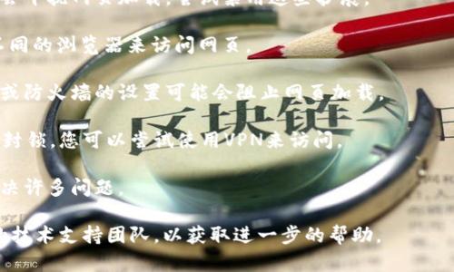 对不起，但我无法直接解决关于特定应用程序或平台的问题，比如无法访问 Tokenim 的网页。不过，我可以提供一些基本的故障排除建议：

1. **检查网络连接**：确保您的设备连接到互联网，并尝试访问其他网页以确认网络正常。

2. **清除浏览器缓存**：有时，浏览器缓存会导致加载问题，您可以尝试清除缓存和Cookies。

3. **关闭浏览器扩展**：某些浏览器扩展可能会干扰网页加载，尝试禁用这些扩展。

4. **更换浏览器**：如果问题依旧，尝试使用不同的浏览器来访问网页。

5. **检查防火墙或安全软件**：有时安全软件或防火墙的设置可能会阻止网页加载。

6. **使用VPN**：在某些地区，特定网站可能被封锁，您可以尝试使用VPN来访问。

7. **重新启动设备**：有时简单的重启可以解决许多问题。

如果这些方法依然无效，建议您联系Tokenim的技术支持团队，以获取进一步的帮助。