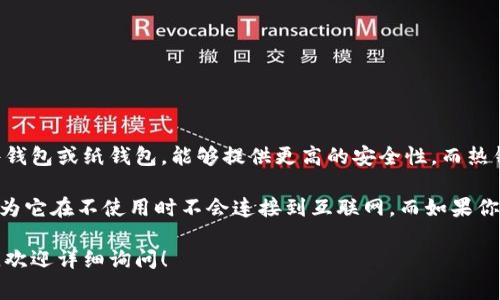 以太坊钱包可以分为冷钱包和热钱包。冷钱包是指那些不直接连接到互联网的钱包，通常是硬件钱包或纸钱包，能够提供更高的安全性。而热钱包则是指那些连接互联网的钱包，通常用于日常交易和使用，比如在线交易所钱包或移动钱包。

具体来说，如果你使用的是一个以太坊硬件钱包（如Ledger或Trezor），那么它就算是冷钱包，因为它在不使用时不会连接到互联网。而如果你使用的是一个在线钱包或手机应用程序的钱包，那么它就是热钱包。

如果你有兴趣了解如何安全地存储以太坊或其他数字资产，或者想要深入了解不同类型的钱包，欢迎详细询问！
