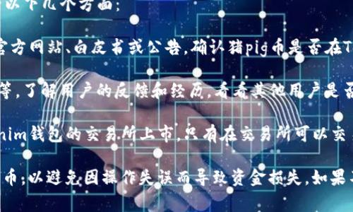 猪pig币是否可以提到Tokenim钱包，通常需要查看以下几个方面：

1. **官方支持**：检查猪pig币和Tokenim钱包的官方网站、白皮书或公告，确认猪pig币是否在Tokenim钱包的支持列表中。

2. **社区反馈**：浏览相关的社区论坛、社交媒体等，了解用户的反馈和经历，看看其他用户是否成功地将猪pig币提到Tokenim钱包中。

3. **交易所支持**：确认猪pig币是否在支持Tokenim钱包的交易所上市，只有在交易所可以交易的情况下，才有可能将其提到钱包中。

具体操作中，确保你了解如何正确地进行转账和提币，以避免因操作失误而导致资金损失。如果不确定，建议咨询专业人士或联系钱包的客服支持。