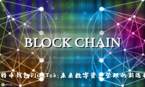 比特币钱包PlusTok：未来数字资产管理的新选择？