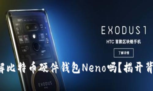 你真的了解比特币硬件钱包Neno吗？揭开背后的秘密！