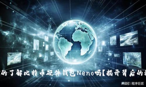 你真的了解比特币硬件钱包Neno吗？揭开背后的秘密！