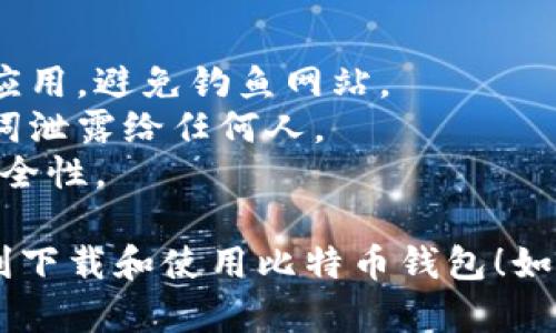 下载手机版比特币钱包的步骤相对简单，只需遵循以下步骤即可：

### 步骤一：选择钱包类型
比特币钱包有多种类型，包括：

1. **热钱包**（在线钱包）：
   - 适合日常交易的用户，方便易用。
   - 示例：Coinbase、Blockchain.com。

2. **冷钱包**（离线钱包）：
   - 更安全，适合长期存储。
   - 示例：Ledger、Trezor（硬件钱包）。

3. **移动钱包**：
   - 适合旅行或随时随地使用的用户。
   - 示例：Trust Wallet、Mycelium。

### 步骤二：下载钱包应用
1. **iOS用户**：
   - 打开 App Store。
   - 在搜索框中输入你选择的钱包名称（如“Trust Wallet”）。
   - 点击“获取”按钮进行下载。

2. **Android用户**：
   - 打开 Google Play Store。
   - 在搜索框中输入你选择的钱包名称（如“Trust Wallet”）。
   - 点击“安装”按钮进行下载。

### 步骤三：安装和设置
1. 下载完成后，打开应用程序。
2. 如果是新用户，可以选择“创建新钱包”，按照提示设置备份短语和密码。
3. 如果是已有钱包，可以选择“导入钱包”，输入你的助记词或私钥。

### 步骤四：使用钱包
1. 创建或导入钱包后，你可以查看余额、发送和接收比特币。
2. 为了安全起见，确保定期备份钱包信息，并启用双重认证。

### 安全提示
- 仅从官方渠道下载钱包应用，避免钓鱼网站。
- 不要将你的私钥或助记词泄露给任何人。
- 定期更新应用，以确保安全性。

希望这些步骤能帮助您顺利下载和使用比特币钱包！如果您有更多问题，欢迎提问。