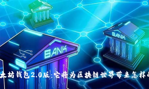 探索以太坊钱包2.0版：它将为区块链世界带来怎样的变革？