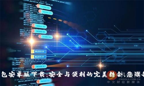 以太坊钱包安卓版下载：安全与便利的完美结合，您准备好了吗？