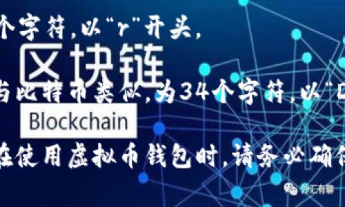 虚拟币钱包地址的长度因不同的区块链而异。以下是一些常见加密货币钱包地址的长度：

1. **比特币（Bitcoin）**：比特币地址通常为26到35个字符，通常以数字“1”或“3”开头。

2. **以太坊（Ethereum）**：以太坊地址为42个字符，以“0x”开头，后面跟着40个十六进制字符。

3. **莱特币（Litecoin）**：莱特币地址通常也为26到35个字符，常常以“L”或“M”开头。

4. **瑞波币（Ripple）**：瑞波币地址通常为25到35个字符，以“r”开头。

5. **狗狗币（Dogecoin）**：狗狗币的地址长度通常与比特币类似，为34个字符，以“D”开头。

不同虚拟币与协议，有不同的地址格式和长度要求。在使用虚拟币钱包时，请务必确保地址的准确性，以避免因地址错误导致的资金损失。