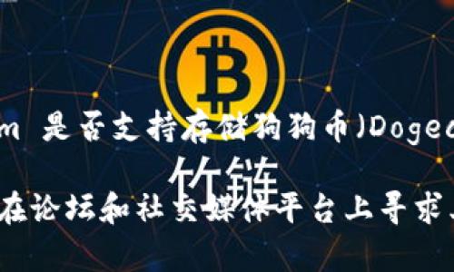 Tokenim 是一个加密货币交易平台，主要支持多种加密货币的交易和存储。要确认 Tokenim 是否支持存储狗狗币（Dogecoin），您可以访问 Tokenim 的官方网站，查看其支持的币种列表或相关的帮助文档。

如果 Tokenim 官方网站上没有明确说明支持狗狗币，您可以通过客户支持渠道询问，或者在论坛和社交媒体平台上寻求其他用户的经验分享。请确保您在交易时采取适当的安全措施，并仔细检查每个交易的细节。