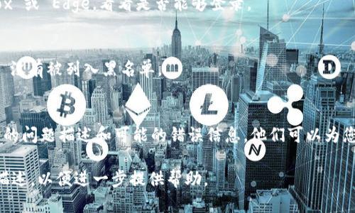 如果您在尝试登录 Tokenim 时遇到问题，这里有一些可能的解决办法和建议，可以帮助您排查和解决问题。

1. 检查您的账户信息
首先，请确保您输入的电子邮件地址和密码是正确的。常见的错误包括大小写不敏感、拼写错误和额外的空格。

2. 重置密码
如果您确认您的登录信息是正确的，但仍无法登录，请尝试重置密码。在 Tokenim 的登录页面上，您应该可以找到“忘记密码？”的链接。点击链接，按照提示输入注册时所使用的电子邮件地址，您将收到一封重置密码的电子邮件。

3. 清除浏览器缓存
有时，浏览器的缓存可以导致登录问题。尝试清除浏览器的缓存和Cookies，然后重新尝试登录。

4. 检查网络连接
确保您的网络连接正常。有时网络不稳定或断开可以导致登录失败。尝试切换到其他网络（如手机数据）来看是否能够解决问题。

5. 浏览器兼容性
尝试使用不同的浏览器进行登录。例如，如果您使用的是 Chrome，可以尝试切换到 Firefox 或 Edge，看看是否能够登录。

6. 防火墙与安全软件设置
某些防火墙或安全软件可能会阻止访问 Tokenim。检查您的防火墙设置，并确保 Tokenim 没有被列入黑名单。

7. 联系客服支持
如果您尝试了以上所有步骤仍然无法登录，建议您联系 Tokenim 的客服支持团队，提供您的问题描述和可能的错误信息。他们可以为您提供进一步的帮助和支持。

希望这些建议能帮助您成功登录 Tokenim。如果您还有其他具体问题或错误信息，请详细描述，以便进一步提供帮助。