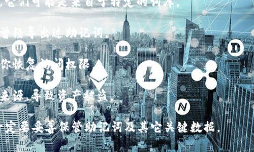 抱歉，你的问题似乎涉及到具体加密货币或区块链项目的助记词。助记词是用于恢复钱包访问权限的重要信息。如果你忘记了助记词，通常是无法访问或恢复与其关联的资产的。以下是一些建议，你可以尝试：

1. **回忆**：试图回忆你在创建钱包时可能使用的词语。根据不同的助记词标准，它们可能是来自于特定的词库。

2. **备份**：查看是否之前有保存过钱包的备份文件，或者在不同的设备上是否曾经导出过助记词。

3. **客服支持**：联系所使用钱包或平台的客服，询问是否有任何方式可以帮助你恢复访问权限。

4. **警惕诈骗**：在任何时候都要小心，以免提供个人信息或助记词给不可信的来源，导致资产被盗。

如果你没有助记词，恢复访问基本上是不可能的。所以，在未来使用数字资产时，一定要妥善保管助记词及其它关键数据。