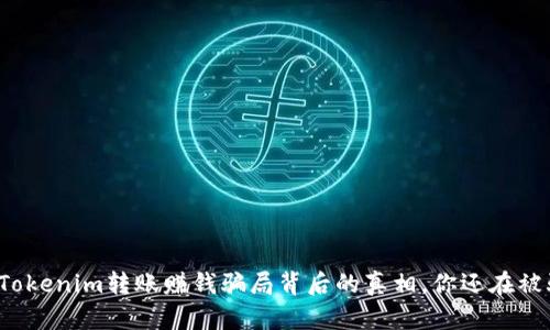 揭秘Tokenim转账赚钱骗局背后的真相，你还在被骗吗？