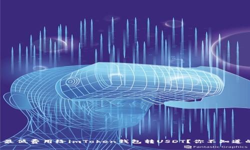 如何以最低费用给imToken钱包转USDT？你不知道的秘密！