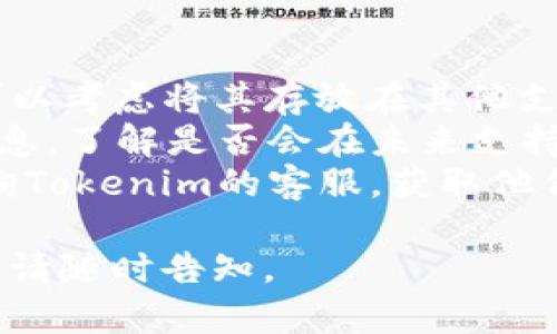 看起来您对Tokenim和XRP之间的关系有疑问，或者是想了解有关XRP的更多信息。让我为您提供一些相关背景和信息。

### XRP和Tokenim的关系

如果Tokenim不支持XRP，可能是由于以下原因之一：

1. **合规性问题**：某些平台或服务可能会因为监管的原因，不支持特定的加密货币。
2. **技术整合**：该平台可能在技术上尚未进行与XRP的整合。
3. **市场需求**：如果该平台的用户对XRP的需求较低，可能会导致该平台不优先支持这一币种。

### 我该如何处理？

1. **查看其他平台**：如果您希望使用XRP，可以考虑将其存放在其他支持XRP的钱包或交易所中。
2. **关注更新**：定期查看Tokenim的更新信息，了解是否会在未来支持XRP。
3. **咨询客服**：如果有疑问，您可以直接咨询Tokenim的客服，获取他们对于支持XRP的正式回复。

希望这些信息对您有所帮助！如有进一步问题，请随时告知。