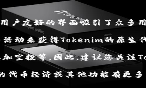 截至2023年10月，Tokenim作为一个新兴的数字资产平台，以其多样化的功能和用户友好的界面吸引了众多用户。关于Tokenim有没有领币的相关信息，需要考虑几个方面。

首先，Tokenim可能会有一些特定的活动或推广，用户可以通过完成任务或者参与活动来获得Tokenim的原生代币或其他奖励。此类活动通常在平台的官方渠道如网站、社交媒体或社区中发布。

其次，领币的机制一般依赖于用户的参与主动性，包括但不限于交易、邀请好友、参加空投等。因此，建议您关注Tokenim的最新动态，以便及时获取信息。

最后，确保您关注正规渠道，避免不必要的风险和误导性信息。如果您对Tokenim的代币经济或其他功能有更多的疑问，建议查阅其官方网站或者相关的社区论坛。