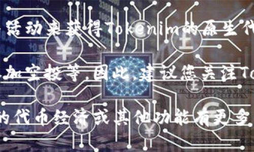 截至2023年10月，Tokenim作为一个新兴的数字资产平台，以其多样化的功能和用户友好的界面吸引了众多用户。关于Tokenim有没有领币的相关信息，需要考虑几个方面。

首先，Tokenim可能会有一些特定的活动或推广，用户可以通过完成任务或者参与活动来获得Tokenim的原生代币或其他奖励。此类活动通常在平台的官方渠道如网站、社交媒体或社区中发布。

其次，领币的机制一般依赖于用户的参与主动性，包括但不限于交易、邀请好友、参加空投等。因此，建议您关注Tokenim的最新动态，以便及时获取信息。

最后，确保您关注正规渠道，避免不必要的风险和误导性信息。如果您对Tokenim的代币经济或其他功能有更多的疑问，建议查阅其官方网站或者相关的社区论坛。