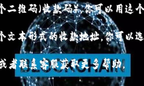 如果你在寻找Tokenim钱包的收款码，通常可以按照以下步骤找到它：

1. **打开Tokenim钱包应用**：确保你已经安装并登录了你的Tokenim钱包。

2. **进入收款或交易界面**：在主界面上，寻找一个与“收款”、“接收”或“交易”相关的选项。这个选项可能会用“收到”或“接收款项”来表示。

3. **查看收款码**：选择收款后，钱包通常会生成一个二维码（收款码），你可以用这个二维码让他人扫描以完成转账。

4. **复制收款地址**：除了二维码，钱包还会提供一个文本形式的收款地址，你可以选择将其复制并分享给别人。

如果你还是无法找到，可以参考Tokenim的帮助文档或者联系客服获取更多帮助。