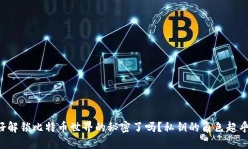 你准备好解锁比特币世界的秘密了吗？私钥的角色超乎你想象！