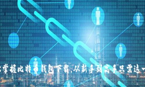 轻松掌握比特币钱包下载，从新手到高手只需这一步！