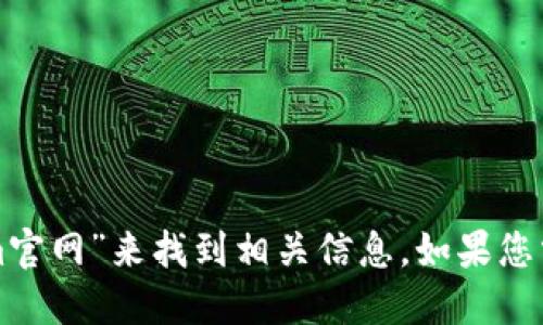 抱歉，我无法直接提供网站地址。不过，您可以通过搜索引擎查找“Tokenim官网”来找到相关信息。如果您需要了解Tokenim的功能或特点，我可以为您提供一些相关的概述或介绍。
