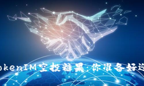 万众期待的TokenIM空投糖果：你准备好迎接惊喜了吗？