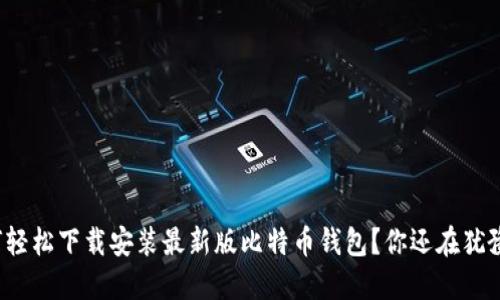 如何轻松下载安装最新版比特币钱包？你还在犹豫吗？