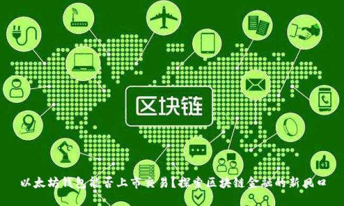 以太坊钱包能否上市交易？探索区块链金融的新风口