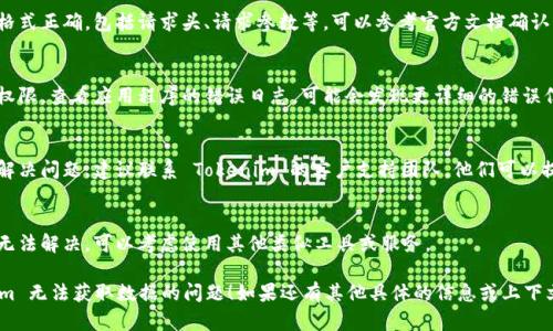 如果您遇到 Tokenim 无法获取数据的问题，这里是一些可能的解决步骤和建议：

### 检查服务状态
- **服务在线状态**：首先确认 Tokenim 服务是否在线。您可以访问其官方网站或社交媒体平台查看是否有维护公告或故障报告。

### 网络连接
- **网络检查**：确保您的网络连接正常，尝试访问其他网站以确认网络正常工作。

### API 密钥和权限
- **API 密钥**：如果您在使用 Tokenim 的 API，请确认您的 API 密钥有效且未过期。
- **权限设置**：检查您的 API 权限设置，确保您有权限访问所需的数据。

### 请求格式
- **请求格式**：确保您发送的请求格式正确，包括请求头、请求参数等。可以参考官方文档确认请求格式。

### 日志检查
- **查看错误日志**：如果您有访问权限，查看应用程序的错误日志，可能会发现更详细的错误信息。

### 客户支持
- **联系客服**：如果以上步骤无法解决问题，建议联系 Tokenim 的客户支持团队，他们可以提供更深入的帮助和指导。

### 替代方案
- **考虑替代工具**：如果问题长期无法解决，可以考虑使用其他类似工具或服务。

希望以上建议能帮助您解决 Tokenim 无法获取数据的问题！如果还有其他具体的信息或上下文，请分享，我会更好地为您提供帮助。