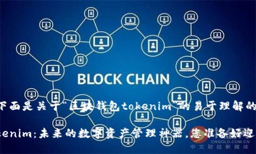 jiaotong  下面是关于“区块钱包tokenim”的易于理解的内容。

区块钱包Tokenim：未来的数字资产管理神器，您准备好迎接改变了吗？