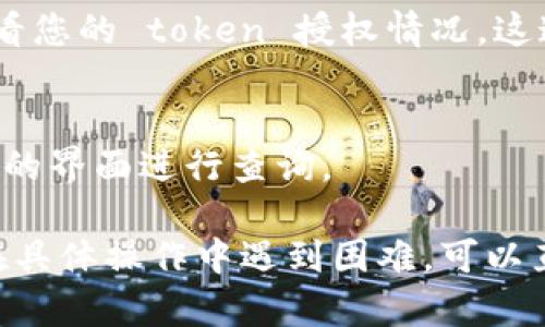 要查找某个 token 的授权情况，一般可以通过以下几种方式进行检查：

1. **区块链浏览器查询**：
   大部分基于区块链的 token 技术都有相应的区块链浏览器（如以太坊的 Etherscan、BSC的 BscScan等）。您可以在这些浏览器中输入 token 的合约地址，查找其授权和余额信息。

2. **智能合约功能**：
   许多 token 都基于智能合约，这些合约通常提供查询授权的接口。通常可以通过调用合约的 `allowance` 函数来检查一个地址对另一个地址的授权金额。

3. **去中心化钱包**：
   您可以使用一些去中心化钱包（如 MetaMask、Trust Wallet 等）直接查看您的 token 授权情况。这通常是在“授权”或“资产”管理功能中显示的。

4. **DApp 平台**：
   一些去中心化应用平台（DApp）也提供对此类信息的访问，可以通过 DApp 的界面进行查询。

每种方法都需要一定的技术背景和区块链知识，但是大致上步骤如上。如果您在具体操作中遇到困难，可以直接向相关服务的支持团队寻求帮助。