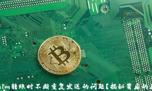 
如何解决Tokenim转账时不断重复发送的问题？揭秘背后的原因与解决方案