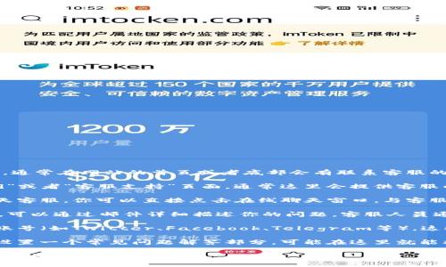 要联系Tokenim的客服，可以按照以下步骤进行：

1. **访问官方网站**：首先，打开Tokenim的官方网站，通常在网站的首页或者底部会有联系客服的链接。

2. **查找“联系我们”页面**：在网站中寻找“联系我们”或者“客服支持”页面，通常这里会提供客服的联系方式，包括电子邮件、在线聊天或社交媒体链接。

3. **使用在线聊天功能**：如果Tokenim提供在线聊天客服，你可以直接点击在线聊天窗口，与客服人员进行实时沟通。

4. **发邮件咨询**：如果官方网站上提供了客服邮箱，可以通过邮件详细描述你的问题，客服人员通常会在一定时间内回复你。

5. **关注社交媒体**：查看Tokenim的官方社交媒体账号（如Twitter、Facebook、Telegram等），这些平台上也可能提供客服支持。

6. **查阅常见问题（FAQ）**：很多平台会在其网站上设置一个常见问题解答部分，可能在这里就能找到解决你问题的信息。

在联系时，记得提供相关的信息，以便客服人员能够更快地帮助你解决问题。