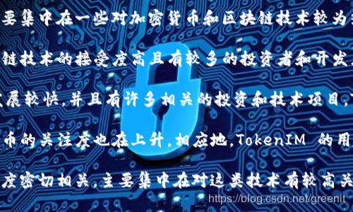 TokenIM 是一款专注于区块链和数字资产管理的移动钱包应用，用户主要集中在一些对加密货币和区块链技术较为热衷的地区。根据一些市场调研和用户分布的数据，以下地区的用户较多：

1. **亚洲**：尤其是中国、日本、韩国和新加坡等国，由于这些地区对区块链技术的接受度高且有较多的投资者和开发者，用户数量相对较多。

2. **北美**：美国和加拿大的用户也较多。由于这些地区的区块链行业发展较快，并且有许多相关的投资和技术项目，TokenIM 在这些国家也获得了一定的用户基础。

3. **欧洲**：在欧洲一些国家，如德国、英国和瑞士，区块链技术和加密货币的关注度也在上升，相应地，TokenIM 的用户数量也有所增加。

总体来看，TokenIM 的用户分布情况与对加密货币和区块链的市场接受度密切相关，主要集中在对这类技术有较高关注和应用的地区。