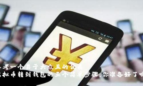 思考一个易于大众且的优质  
虚拟币转到钱包的五个简单步骤，你准备好了吗？