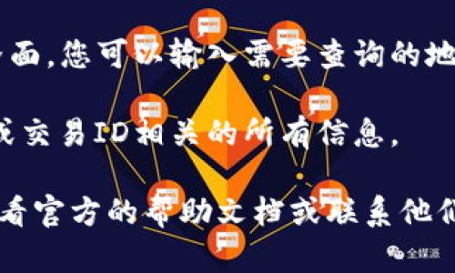 区块链地址查询在TP钱包的界面上一般是比较直观的。以下是如何在TP钱包中找到区块链地址查询的步骤：

1. **打开TP钱包**：首先打开您的TP钱包应用。

2. **进入资产页面**：在主界面上，您通常会看到“资产”或“钱包”选项，点击进入。

3. **选择对应的币种**：在资产页面，选择您想要查询的币种（如以太坊、比特币等）。

4. **查看交易记录或区块链浏览器**：在币种的详细页面，您通常会看到“交易记录”或“区块链浏览器”的选项。点击进入。

5. **输入地址或交易ID**：在区块链浏览器界面，您可以输入需要查询的地址或交易ID，然后点击搜索。

6. **查看结果**：搜索后，您将看到与该地址或交易ID相关的所有信息。

如果您在使用TP钱包时遇到任何困难，可以查看官方的帮助文档或联系他们的客服获得进一步的帮助。