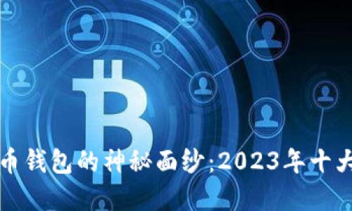 揭开虚拟币钱包的神秘面纱：2023年十大钱包排名