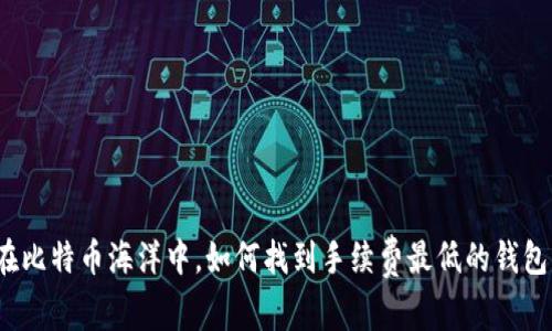 在比特币海洋中，如何找到手续费最低的钱包？