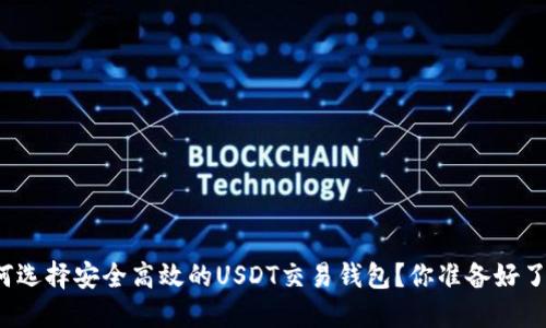 如何选择安全高效的USDT交易钱包？你准备好了吗？