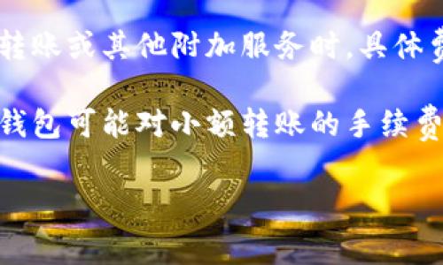 在使用Tokenim钱包进行ETH互转时，通常会产生一定的手续费，这些手续费主要包括以下几个方面：

1. **网络手续费（Gas Fee）**：这是进行以太坊（ETH）转账时必须支付给矿工的费用，用于处理和验证交易。手续费的高低会因网络的拥堵程度而变化。在网络繁忙时，手续费可能会显著上升。

2. **钱包平台费用**：某些钱包可能会收取额外的服务费用，尤其是在提供快速转账或其他附加服务时。具体费用标准视各个钱包的政策而定。

3. **转账金额的影响**：手续费有时候会根据转账金额的大小而有所不同，部分钱包可能对小额转账的手续费进行调整。

在进行跨钱包转账时，建议用户提前了解手续费的具体情况，以便做好相应预算。
