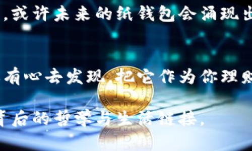 最早的比特币纸钱包：如何在数字货币的世界中守护财富的秘密？

比特币, 纸钱包, 数字货币, 加密货币/guanjianci

引言
在一个光怪陆离的数字世界里，财富的存储方式正在悄然发生着变化。比特币，这种去中心化的数字货币，吸引了无数人的目光。而纸钱包，这一听起来有些古怪的概念，实际上是保管比特币的艺术之一。它就像一种神秘的护符，保护着你的财富安全，且极具保值潜力。通过这篇文章，我们将深入探索比特币纸钱包的起源，它的工作原理，又如何成为数字货币时代的一抹亮色。

比特币的诞生：一个新的金融时代
2009年，一个名叫中本聪的人在网络上首次发布了比特币的白皮书，开启了一场金融革命。比特币的诞生如同一种新的宗教信仰，带领追随者们走进了一个强烈反对中心化的货币世界。在这个数字化的领地，传统银行和金融机构的权威受到了挑战。随着比特币的逐渐普及，人们的财富管理方式也开始转变。

纸钱包的起源：简约而顶尖的解决方案
纸钱包的初衷是为了解决比特币存储过程中的安全性问题。回想起来，最早的纸钱包是在比特币逐渐为人所熟知的2011年左右出现的。它就像是一块未被雕刻的原石，简单而纯粹，却承载着无尽的潜能。
纸钱包的生成过程如同艺术创作，生成比特币的公钥和私钥，然后将其打印在纸上。公钥是你的银行账户，任何人都可以通过它向你转账；而私钥则是你的密码，只有你拥有它，才能控制和提取你的比特币。想象一下，这就像是一把金钥匙，藏在一张纸上，随时可能打开通往财富的大门。

纸钱包的工作原理：一个数字与现实的结合
纸钱包的工作原理相对简单而直接但又蕴含着深意。每一个纸钱包都对应着一个比特币地址，在这张纸上，你可以看到两个二维码：一个是公钥，用于接收比特币；另一个是私钥，用于花费比特币。想象你在海滩上发现了一张藏宝图，这张图显示了宝藏的所在地点，你手中掌握着取钱的钥匙，然而这把钥匙只有你自己知道。
值得注意的是，由于纸钱包是离线生成的，因此它天生就避免了网络攻击的风险。这让亿万数字货币用户如同拥有了一种魔法，使他们的财富更加安全，仿佛那张纸上逼真的金色比特币在阳光下闪闪发光，但对于很多人来说，它更像是一种“隐形的黄金”。

使用纸钱包需警惕的陷阱：财富保护中的暗流
虽然纸钱包有诸多优点，但我们仍需谨慎对待。它就像是一把双刃剑，虽然能带来安全感，但稍有不慎便可能失去一切。假如将纸钱包随便放置，可能会成为意外的财富纠纷的根源。试想一下，你的纸钱包在一场大风中被卷走，瞬间化为泡影。或者，纸受到水的侵蚀，二维码失效，导致无法找回比特币。在这样的情况下，比特币的价值如同流星般消失得无影无踪，因此我们需要让纸钱包成为“金库”，而不是简陋的“仓库”。

纸钱包的使用与管理：智慧与技巧
使用纸钱包就如同一场高难度的杂技表演，既需要技巧，又需要智慧。首先，生成纸钱包时建议使用离线的电脑，以降低网络攻击的风险。同时，选择一个可靠的纸钱包生成网站很重要。其次，纸钱包在使用时要确保贮存环境的安全，可以采用防水的塑料袋来增加防护。此外，建议至少保留多个副本，以防万一。想象一下，为你的财富构建一座坚不可摧的堡垒，将可能面临的风险一一排除在外。

纸钱包的未来：数字与现实的交融
尽管数字货币飞速发展，纸钱包依然有其不可替代的独特地位。它为用户提供了一种将虚拟财富与现实资产结合的方式，仿佛人们在拥抱未来的同时，可把价值牢牢掌握在手中。随着技术的发展，或许未来的纸钱包会涌现出更多的创新形式，比如更加耐用的材料、集成的安全功能等，确保用户的财富永不流失。在这一过程中，纸钱包不仅是比特币的载体，更是藏匿着用户梦想到达财富自由的“地图”。

结语
在这个加快转型的数字时代，纸钱包就像一座桥梁，连接着我们对传统财富的熟悉和对数字货币的探索。虽然纸钱包在使用过程中有挑战与风险，但它的每一个背后都闪烁着智慧的光芒。如果你有心去发现，把它作为你理财的一部分，纸钱包或许将带你走向更加丰盈的未来。生活，就像一盒巧克力，而纸钱包便是那一颗颗隐藏在巧克力盒子中的美味糖果，等待着你去解密，去品尝。

这些段落展示了比特币纸钱包的历史、工作原理和相关的注意事项，并通过丰富的比喻和情感化的表达，使内容更加吸引人。在阅读的过程中，用户不仅能了解到纸钱包的实用性，还能感受到其背后的哲学与生活链接。