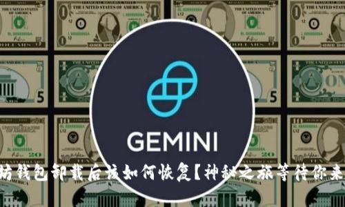 以太坊钱包卸载后该如何恢复？神秘之旅等待你来探索！