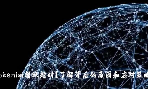 Tokenim转账超时？了解背后的原因和应对策略！