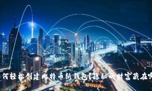 如何轻松创建比特币纸钱包？隐秘的财富藏在哪？