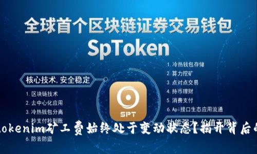 为何tokenim矿工费始终处于变动状态？揭开背后的秘密